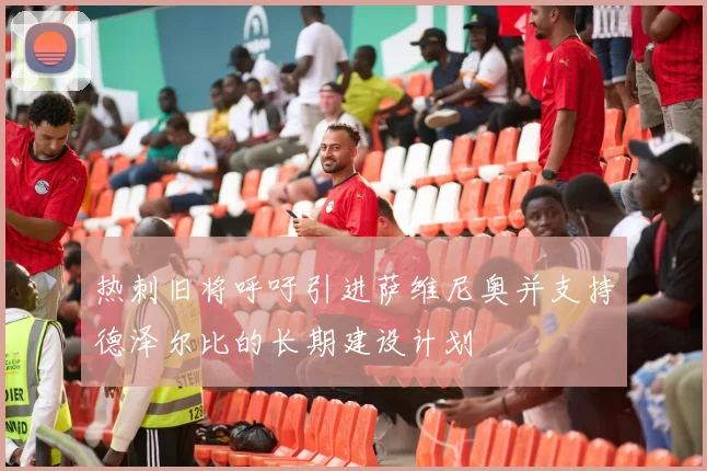 热刺旧将呼吁引进萨维尼奥并支持德泽尔比的长期建设计划